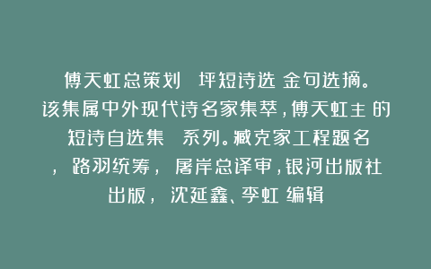 傅天虹总策划：《葉坪短诗选》金句选摘。该集属中外现代诗名家集萃，傅天虹主編的《短诗自选集》叢書系列。臧克家工程题名， 路羽统筹， 屠岸总译审，银河出版社出版， 沈延鑫、李虹瑤编辑