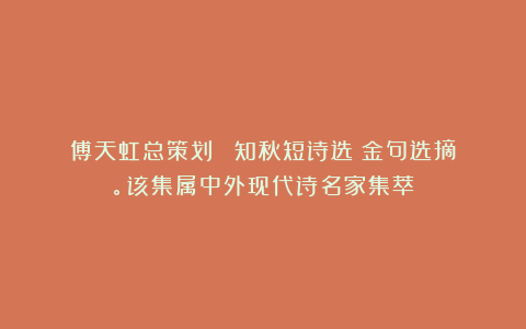 傅天虹总策划：《葉知秋短诗选》金句选摘。该集属中外现代诗名家集萃