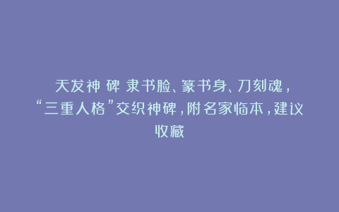 《天发神谶碑》隶书脸、篆书身、刀刻魂,“三重人格”交织神碑,附名家临本,建议收藏!