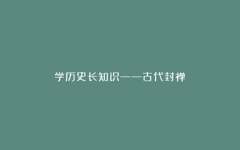 学历史长知识——古代封禅