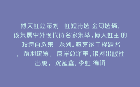 傅天虹总策划：《劉虹短诗选》金句选摘。该集属中外现代诗名家集萃，傅天虹主編的《短诗自选集》叢書系列。臧克家工程题名， 路羽统筹， 屠岸总译审，银河出版社出版， 沈延鑫、李虹瑤编辑