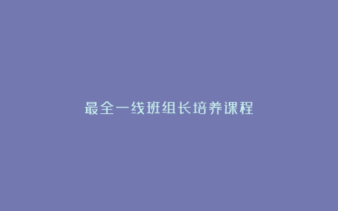最全一线班组长培养课程