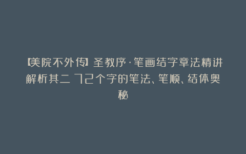 【美院不外传】圣教序·笔画结字章法精讲解析其二：72个字的笔法、笔顺、结体奥秘