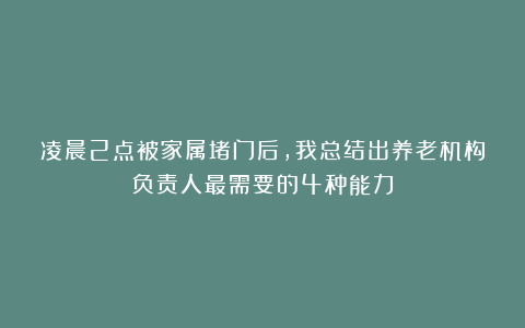 凌晨2点被家属堵门后，我总结出养老机构负责人最需要的4种能力