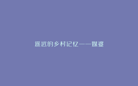 遥远的乡村记忆——媒婆