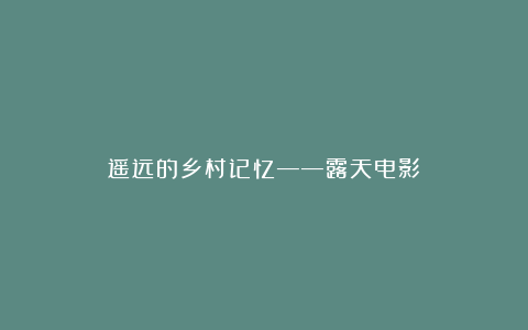 遥远的乡村记忆——露天电影