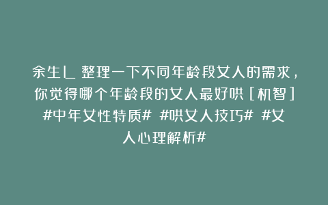 余生L：整理一下不同年龄段女人的需求，你觉得哪个年龄段的女人最好哄？[机智]#中年女性特质# #哄女人技巧# #女人心理解析#