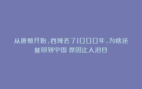 从唐朝开始，西域丢了1000年，为啥还能回到中国？原因让人泪目！