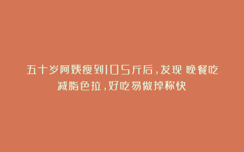五十岁阿姨瘦到105斤后，发现：晚餐吃减脂色拉，好吃易做掉称快！
