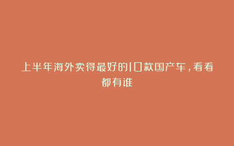 上半年海外卖得最好的10款国产车，看看都有谁？