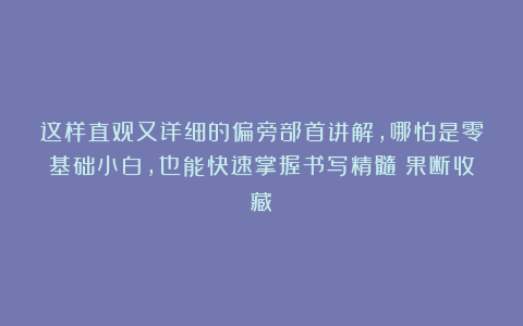 这样直观又详细的偏旁部首讲解，哪怕是零基础小白，也能快速掌握书写精髓（果断收藏）