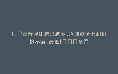 1.2高洗净比越来越多，这四款洗衣机价格不错，最低1300多元