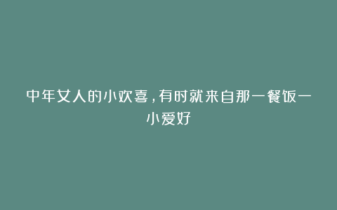中年女人的小欢喜，有时就来自那一餐饭一小爱好