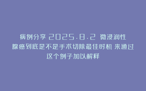 病例分享（2025.8.2）：微浸润性腺癌到底是不是手术切除最佳时机？来通过这个例子加以解释