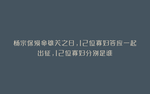 杨宗保殒命雄关之日，12位寡妇答应一起出征，12位寡妇分别是谁？