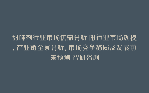 甜味剂行业市场供需分析（附行业市场规模、产业链全景分析、市场竞争格局及发展前景预测）智研咨询
