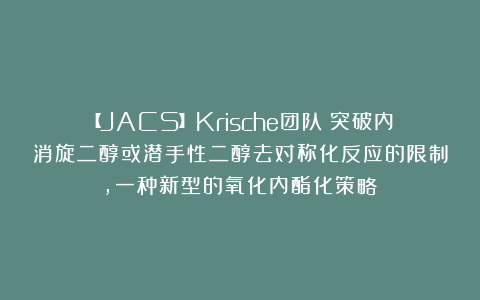 【JACS】Krische团队：突破内消旋二醇或潜手性二醇去对称化反应的限制，一种新型的氧化内酯化策略