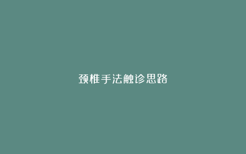 颈椎手法触诊思路