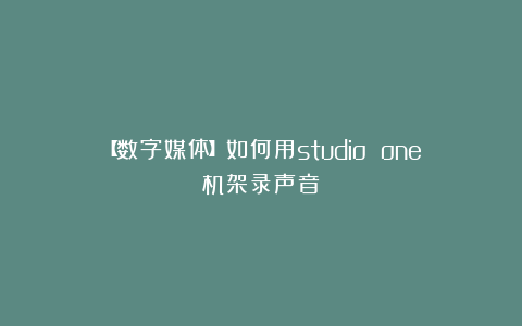 【数字媒体】如何用studio one机架录声音？