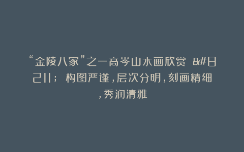 “金陵八家”之一高岑山水画欣赏 – 构图严谨，层次分明，刻画精细，秀润清雅