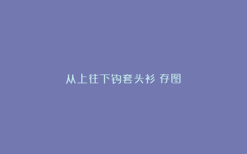 从上往下钩套头衫（存图）