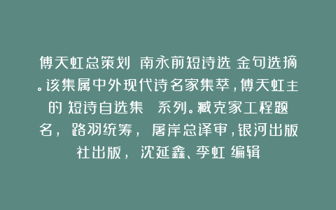 傅天虹总策划：《南永前短诗选》金句选摘。该集属中外现代诗名家集萃，傅天虹主編的《短诗自选集》叢書系列。臧克家工程题名， 路羽统筹， 屠岸总译审，银河出版社出版， 沈延鑫、李虹瑤编辑