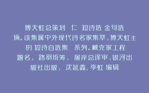 傅天虹总策划：《薩仁圖婭短诗选》金句选摘。该集属中外现代诗名家集萃，傅天虹主編的《短诗自选集》叢書系列。臧克家工程题名， 路羽统筹， 屠岸总译审，银河出版社出版， 沈延鑫、李虹瑤编辑