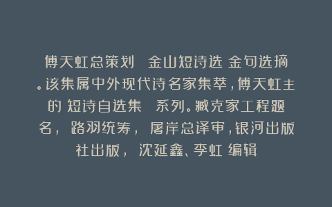傅天虹总策划：《劉金山短诗选》金句选摘。该集属中外现代诗名家集萃，傅天虹主編的《短诗自选集》叢書系列。臧克家工程题名， 路羽统筹， 屠岸总译审，银河出版社出版， 沈延鑫、李虹瑤编辑