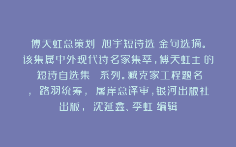 傅天虹总策划：《旭宇短诗选》金句选摘。该集属中外现代诗名家集萃，傅天虹主編的《短诗自选集》叢書系列。臧克家工程题名， 路羽统筹， 屠岸总译审，银河出版社出版， 沈延鑫、李虹瑤编辑