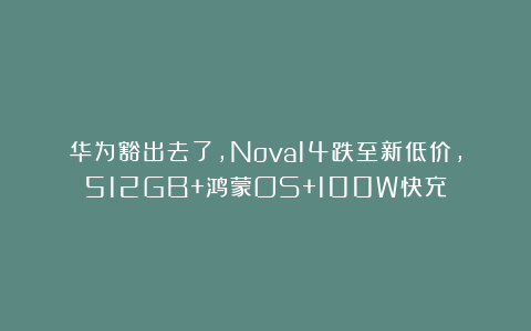 华为豁出去了，Nova14跌至新低价，512GB+鸿蒙OS+100W快充