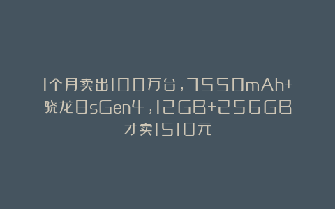 1个月卖出100万台，7550mAh+骁龙8sGen4，12GB+256GB才卖1510元
