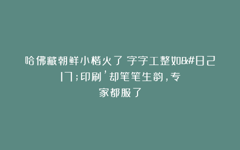 哈佛藏朝鲜小楷火了！字字工整如’印刷’却笔笔生韵，专家都服了