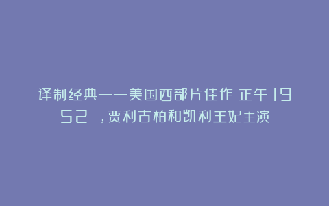 译制经典——美国西部片佳作《正午》1952 ，贾利古柏和凯利王妃主演