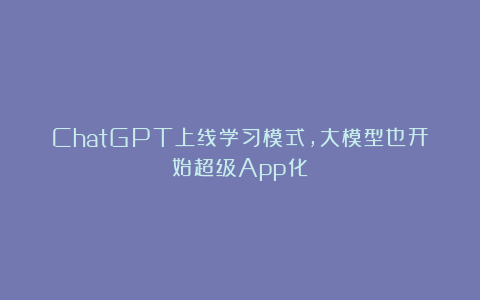 ChatGPT上线学习模式，大模型也开始超级App化