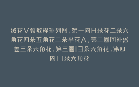 绒花V领教程排列图，第一圈8朵花二朵六角花四朵五角花二朵半花A，第二圈回补落差三朵六角花，第三圈13朵六角花，第四圈17朵六角花
