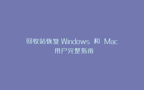 回收站恢复：Windows 和 Mac 用户完整指南