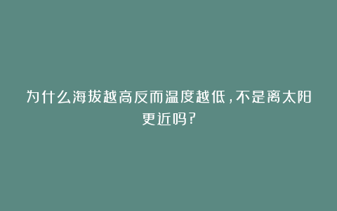 为什么海拔越高反而温度越低,不是离太阳更近吗?