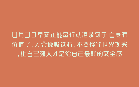 8月3日早安正能量行动语录句子：自身有价值了，才会像吸铁石，不要怪罪世界现实，让自己强大才是给自己最好的安全感！