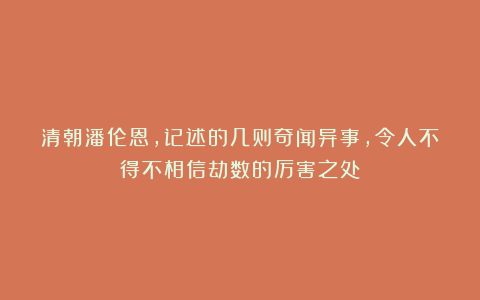 清朝潘伦恩，记述的几则奇闻异事，令人不得不相信劫数的厉害之处