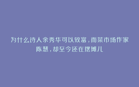 为什么诗人余秀华可以致富，而菜市场作家陈慧，却至今还在摆摊儿