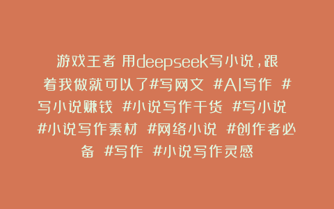 游戏王者：用deepseek写小说，跟着我做就可以了#写网文 #AI写作 #写小说赚钱 #小说写作干货 #写小说 #小说写作素材 #网络小说 #创作者必备 #写作 #小说写作灵感