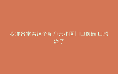 我准备拿着这个配方去小区门口摆摊！口感绝了！