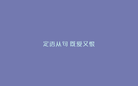 定语从句：既爱又恨