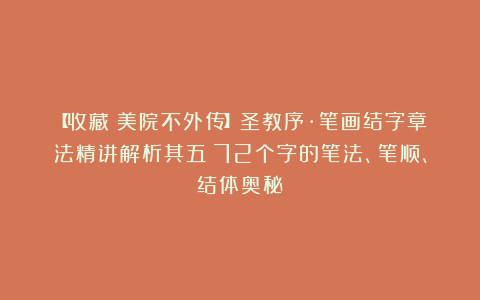 【收藏！美院不外传】圣教序·笔画结字章法精讲解析其五：72个字的笔法、笔顺、结体奥秘