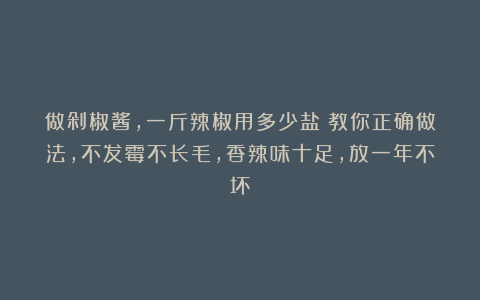 做剁椒酱，一斤辣椒用多少盐？教你正确做法，不发霉不长毛，香辣味十足，放一年不坏