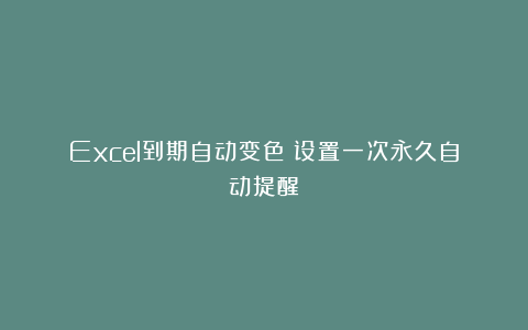 Excel到期自动变色！设置一次永久自动提醒