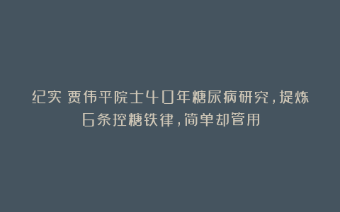 纪实：贾伟平院士40年糖尿病研究，提炼6条控糖铁律，简单却管用