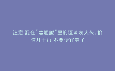 注意！混在“普通版”里的这些袁大头，价值几十万！不要便宜卖了