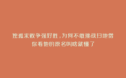 独孤求败争强好胜，为何不敢挑战扫地僧？你看他的原名叫啥就懂了