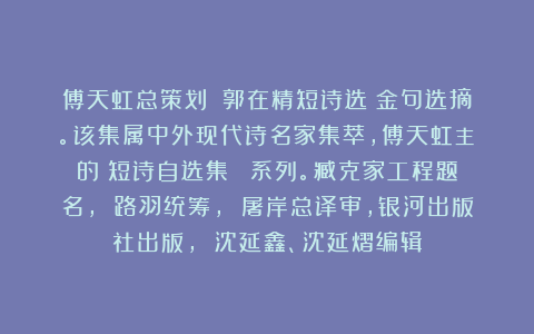 傅天虹总策划：《郭在精短诗选》金句选摘。该集属中外现代诗名家集萃，傅天虹主編的《短诗自选集》叢書系列。臧克家工程题名， 路羽统筹， 屠岸总译审，银河出版社出版， 沈延鑫、沈延熠编辑